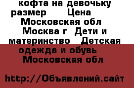 кофта на девочьку размер 92 › Цена ­ 150 - Московская обл., Москва г. Дети и материнство » Детская одежда и обувь   . Московская обл.